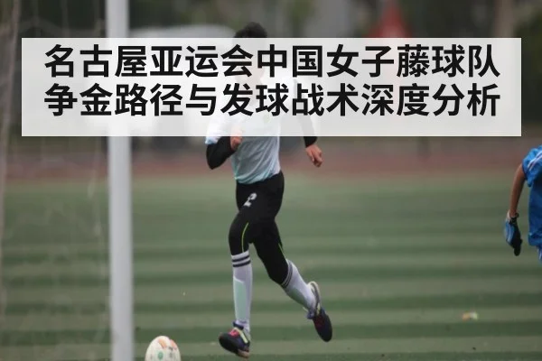 名古屋亚运会中国女子藤球队争金路径与发球战术深度分析