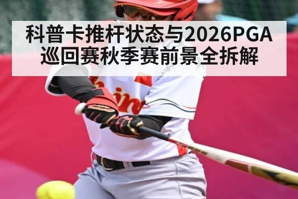 科普卡推杆状态与2026PGA巡回赛秋季赛前景全拆解